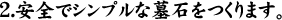 2.安全でシンプルな墓石をつくります。